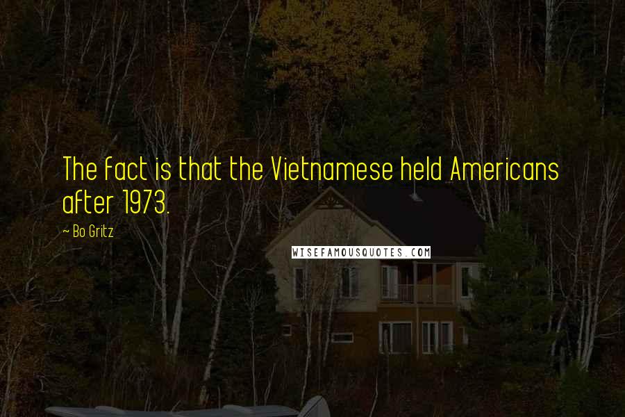 Bo Gritz Quotes: The fact is that the Vietnamese held Americans after 1973.