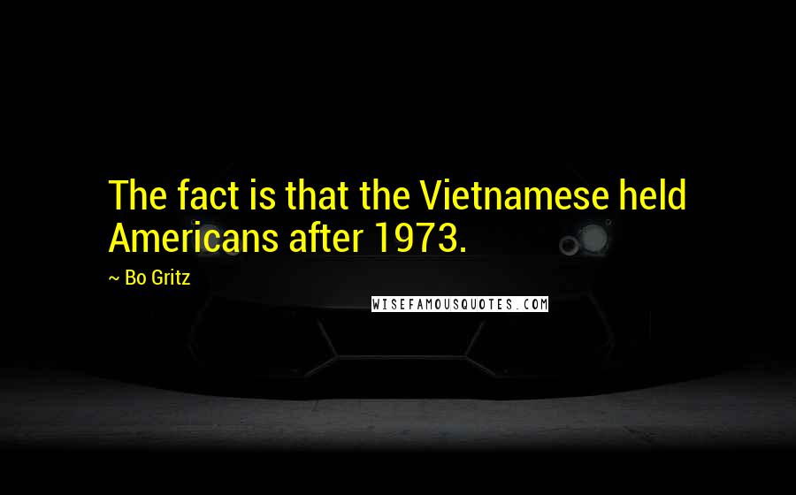 Bo Gritz Quotes: The fact is that the Vietnamese held Americans after 1973.