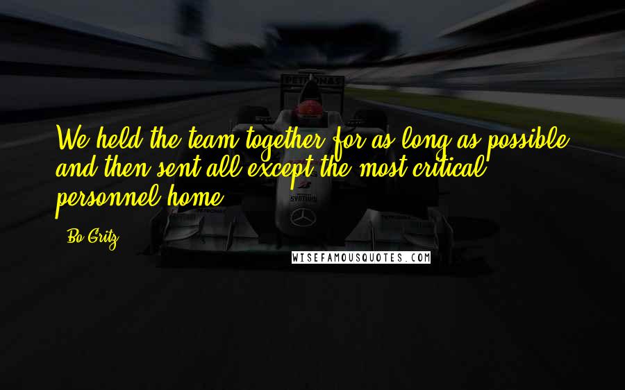 Bo Gritz Quotes: We held the team together for as long as possible and then sent all except the most critical personnel home.