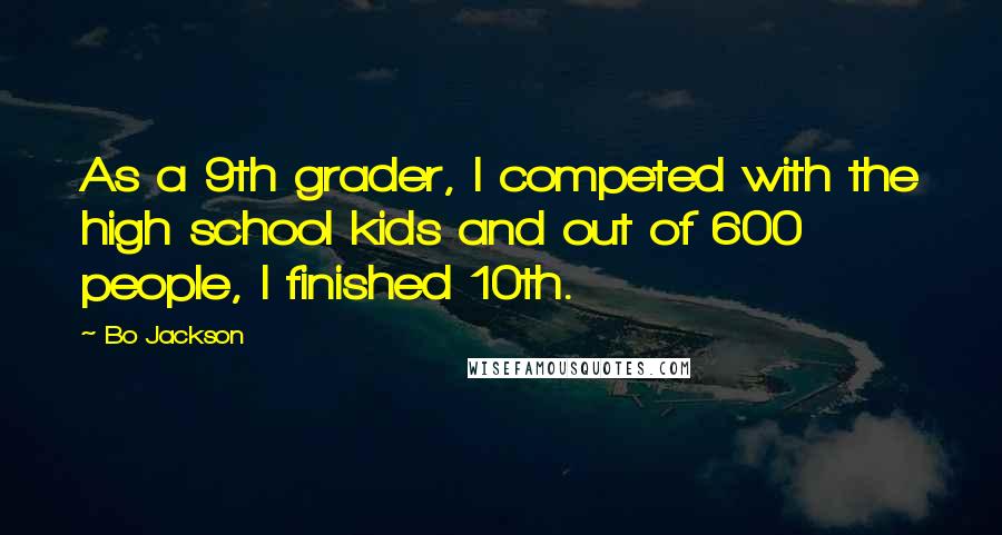 Bo Jackson Quotes: As a 9th grader, I competed with the high school kids and out of 600 people, I finished 10th.