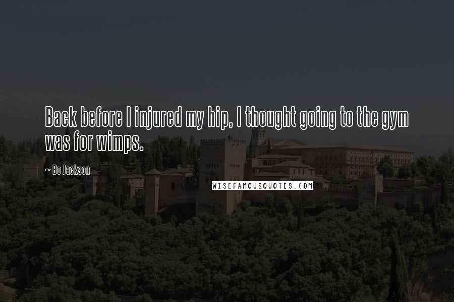Bo Jackson Quotes: Back before I injured my hip, I thought going to the gym was for wimps.