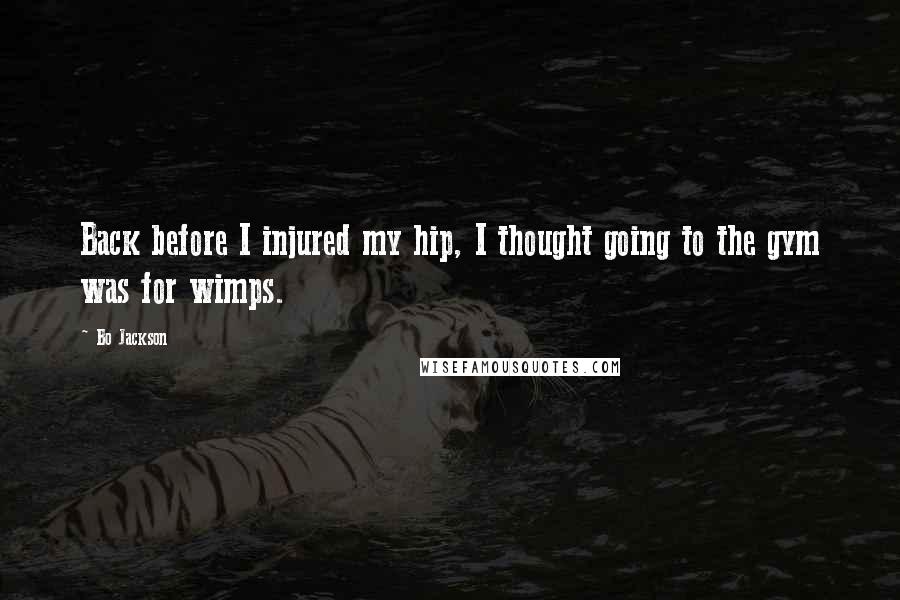 Bo Jackson Quotes: Back before I injured my hip, I thought going to the gym was for wimps.