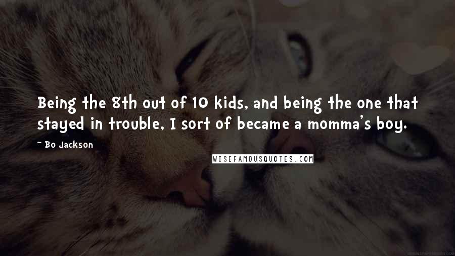 Bo Jackson Quotes: Being the 8th out of 10 kids, and being the one that stayed in trouble, I sort of became a momma's boy.