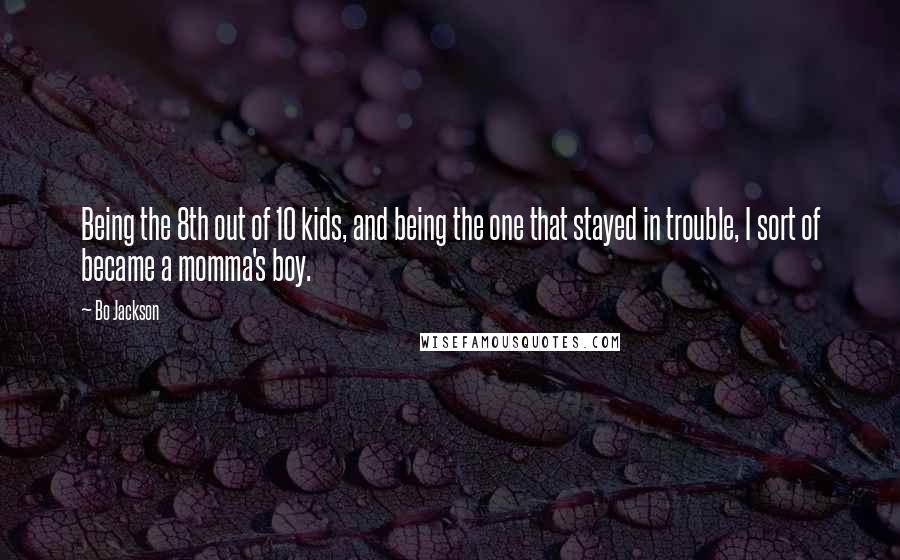 Bo Jackson Quotes: Being the 8th out of 10 kids, and being the one that stayed in trouble, I sort of became a momma's boy.