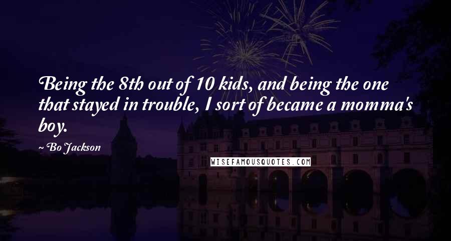 Bo Jackson Quotes: Being the 8th out of 10 kids, and being the one that stayed in trouble, I sort of became a momma's boy.