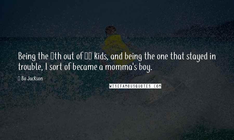 Bo Jackson Quotes: Being the 8th out of 10 kids, and being the one that stayed in trouble, I sort of became a momma's boy.