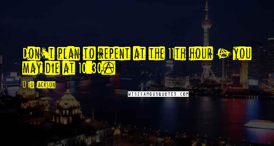 Bo Jackson Quotes: Don't plan to repent at the 11th hour - you may die at 10:30.