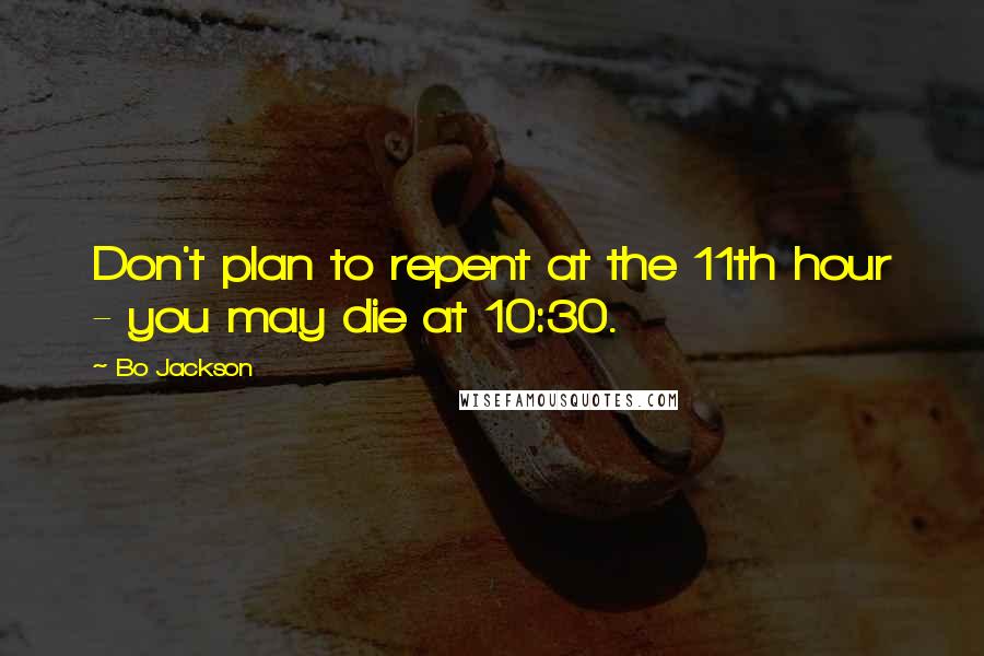Bo Jackson Quotes: Don't plan to repent at the 11th hour - you may die at 10:30.