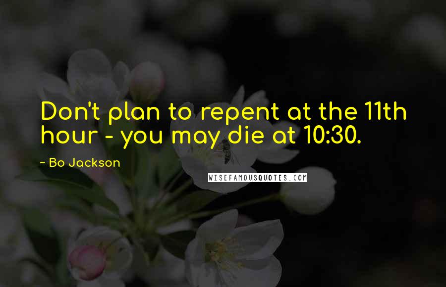 Bo Jackson Quotes: Don't plan to repent at the 11th hour - you may die at 10:30.