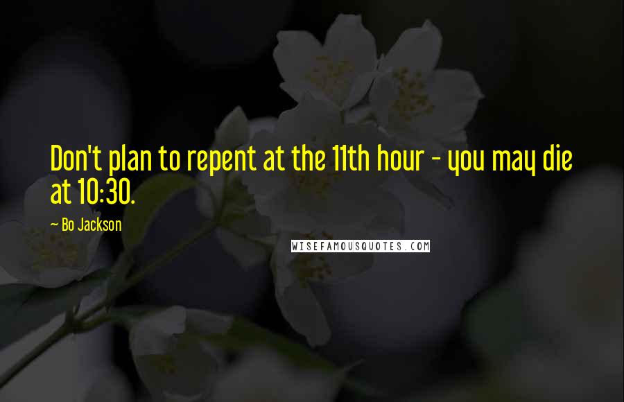 Bo Jackson Quotes: Don't plan to repent at the 11th hour - you may die at 10:30.
