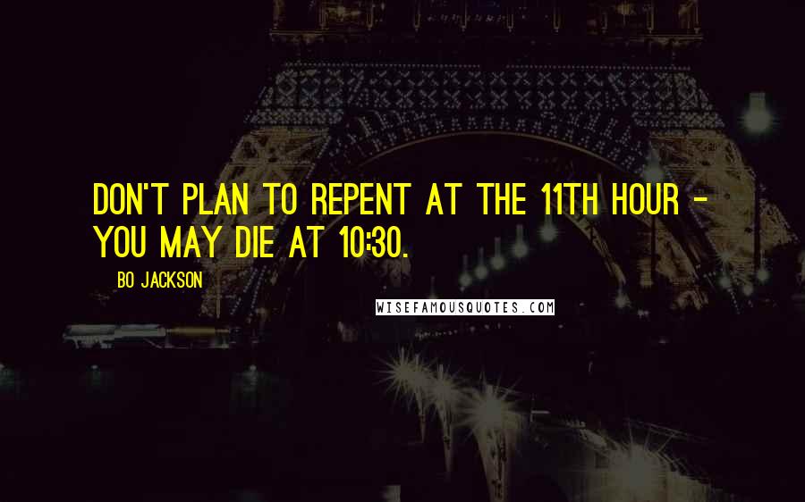 Bo Jackson Quotes: Don't plan to repent at the 11th hour - you may die at 10:30.
