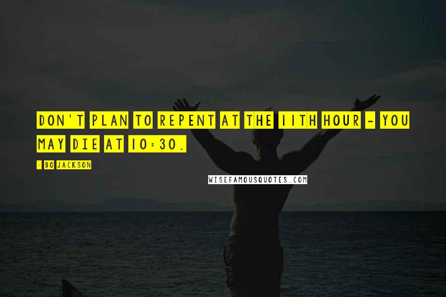 Bo Jackson Quotes: Don't plan to repent at the 11th hour - you may die at 10:30.