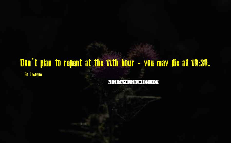 Bo Jackson Quotes: Don't plan to repent at the 11th hour - you may die at 10:30.