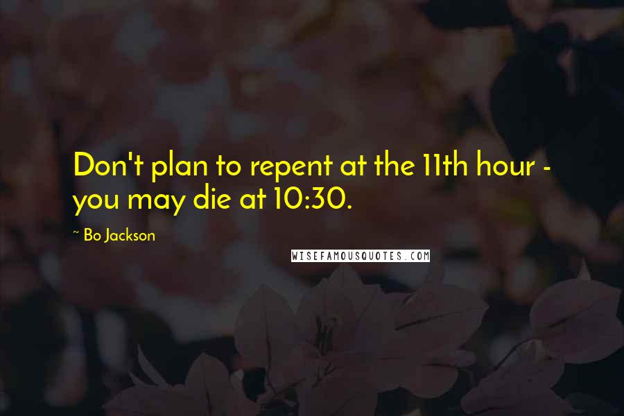 Bo Jackson Quotes: Don't plan to repent at the 11th hour - you may die at 10:30.