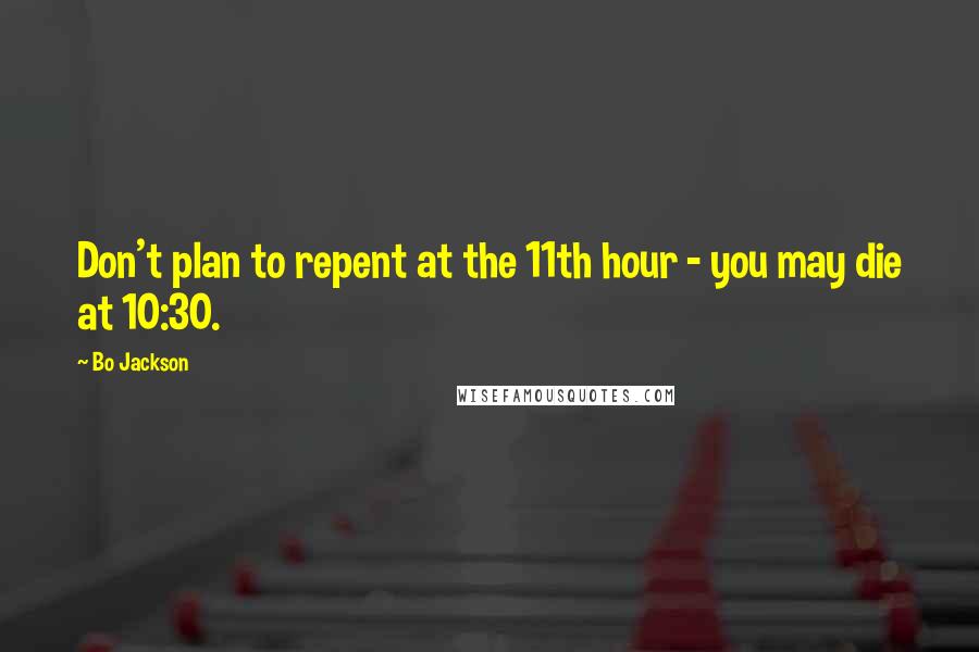 Bo Jackson Quotes: Don't plan to repent at the 11th hour - you may die at 10:30.
