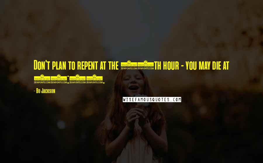 Bo Jackson Quotes: Don't plan to repent at the 11th hour - you may die at 10:30.