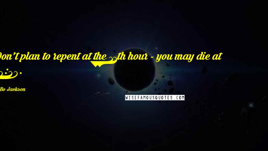 Bo Jackson Quotes: Don't plan to repent at the 11th hour - you may die at 10:30.