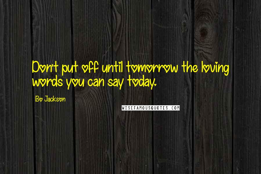 Bo Jackson Quotes: Don't put off until tomorrow the loving words you can say today.