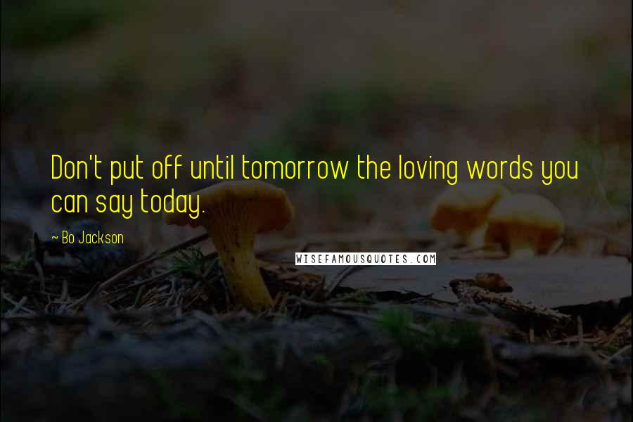 Bo Jackson Quotes: Don't put off until tomorrow the loving words you can say today.