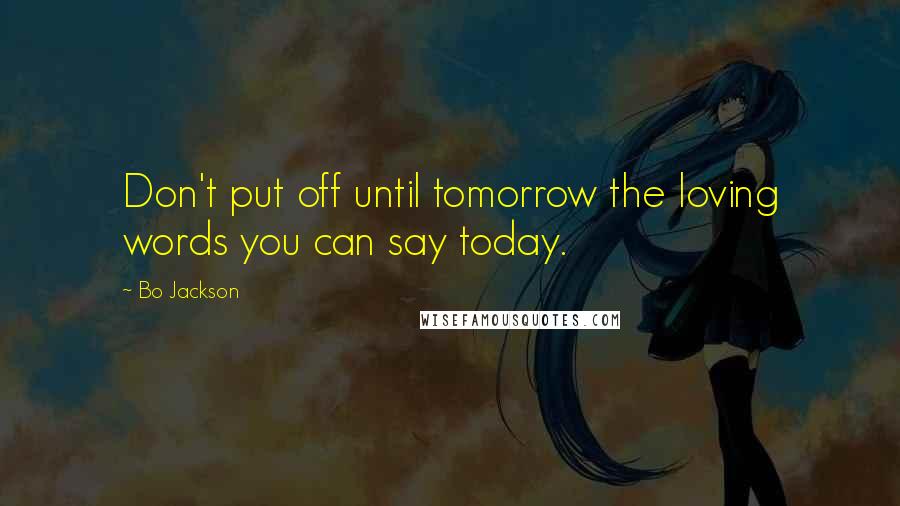 Bo Jackson Quotes: Don't put off until tomorrow the loving words you can say today.