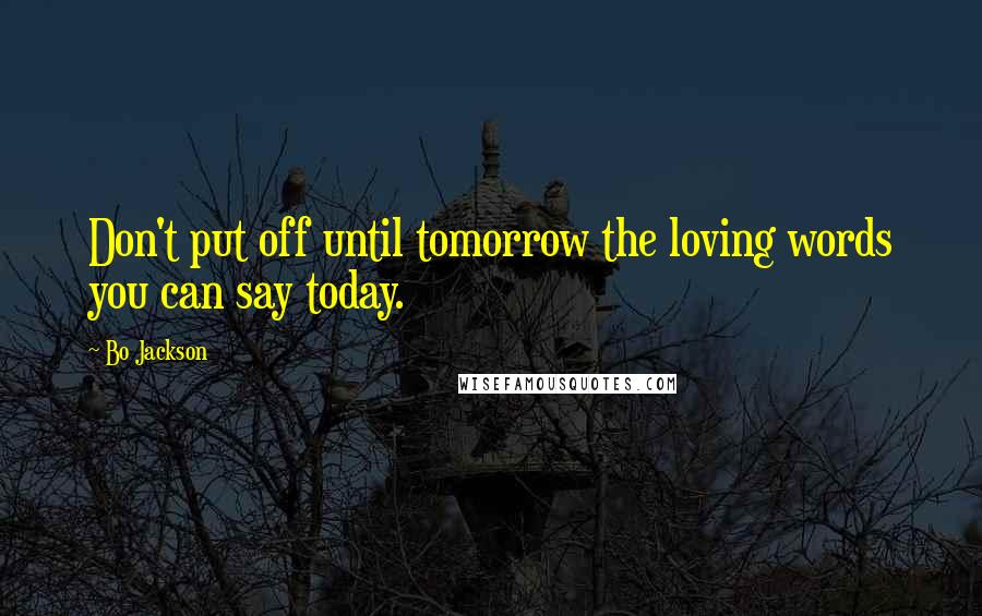Bo Jackson Quotes: Don't put off until tomorrow the loving words you can say today.