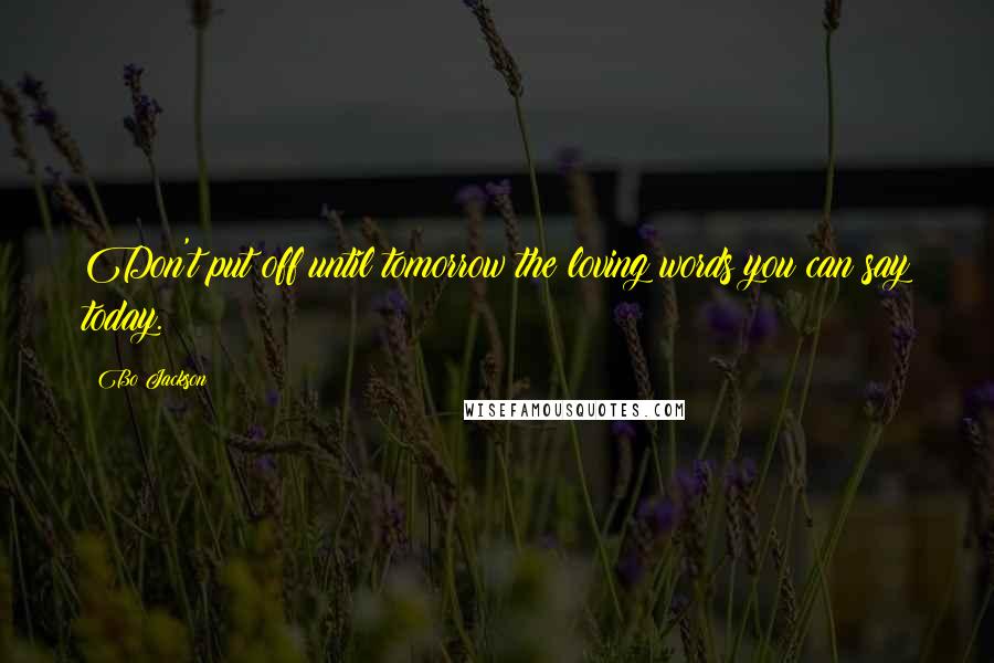 Bo Jackson Quotes: Don't put off until tomorrow the loving words you can say today.
