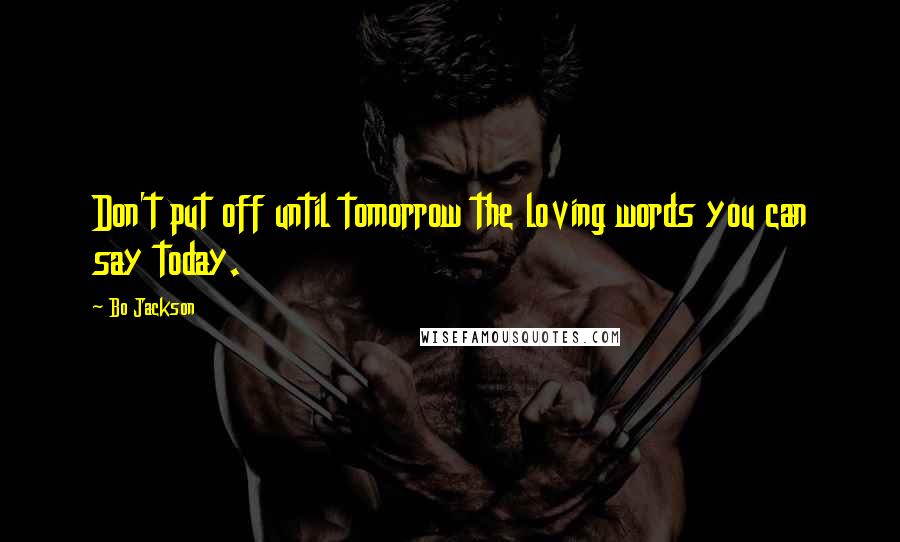 Bo Jackson Quotes: Don't put off until tomorrow the loving words you can say today.