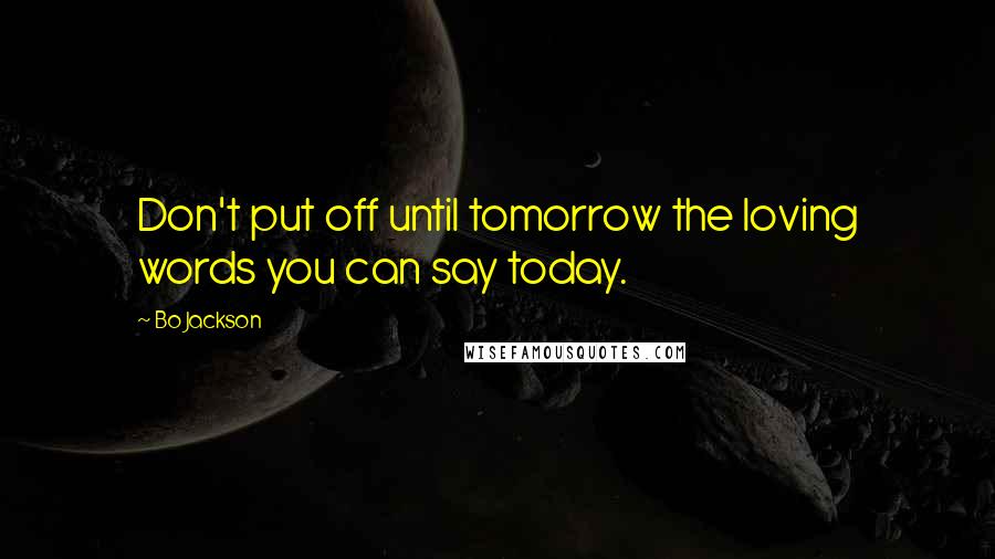 Bo Jackson Quotes: Don't put off until tomorrow the loving words you can say today.