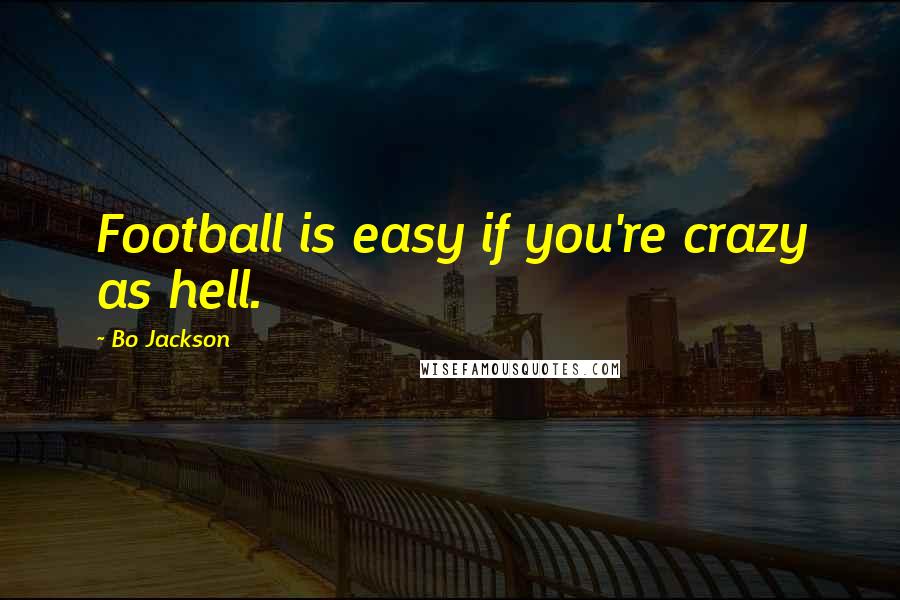 Bo Jackson Quotes: Football is easy if you're crazy as hell.