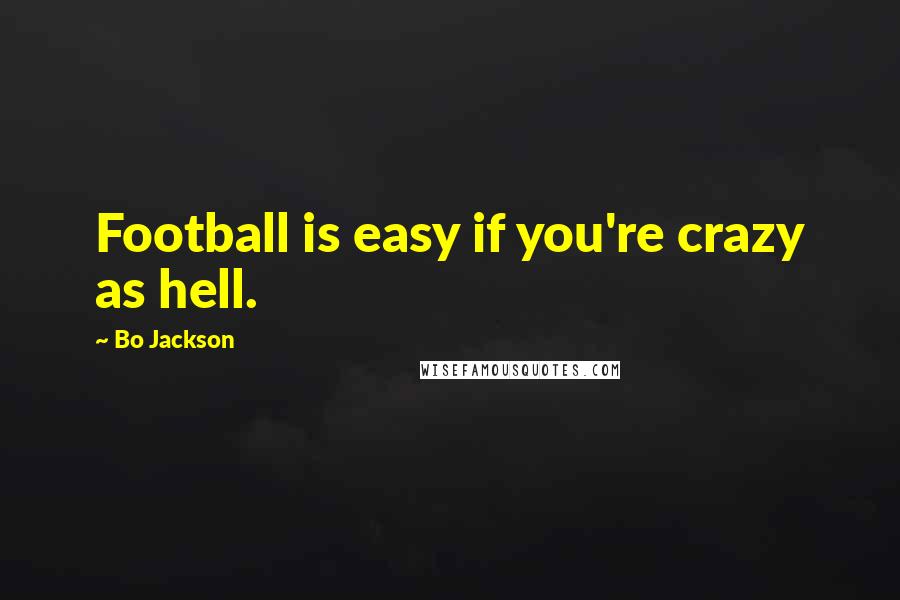 Bo Jackson Quotes: Football is easy if you're crazy as hell.