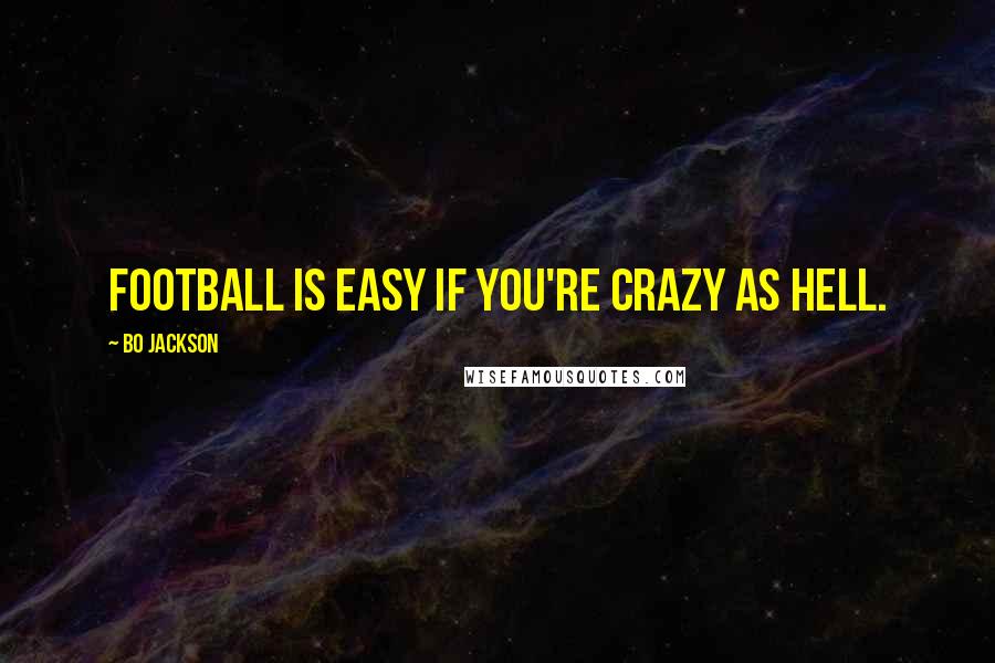 Bo Jackson Quotes: Football is easy if you're crazy as hell.