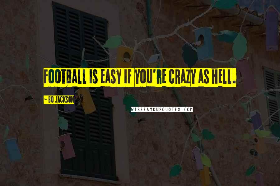 Bo Jackson Quotes: Football is easy if you're crazy as hell.