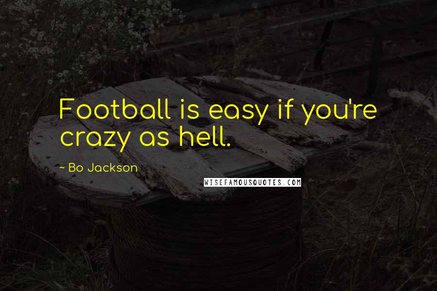 Bo Jackson Quotes: Football is easy if you're crazy as hell.