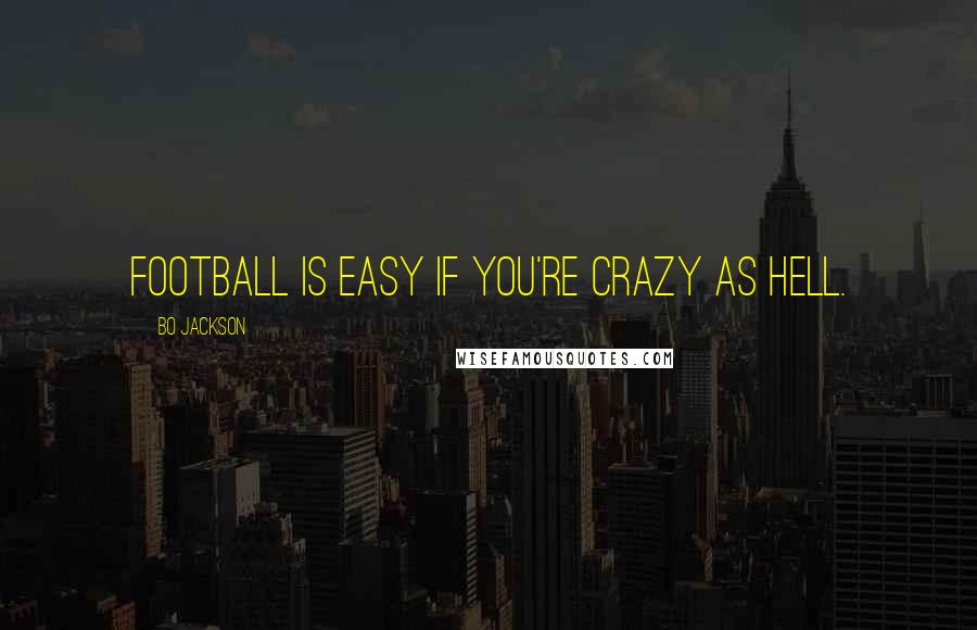 Bo Jackson Quotes: Football is easy if you're crazy as hell.