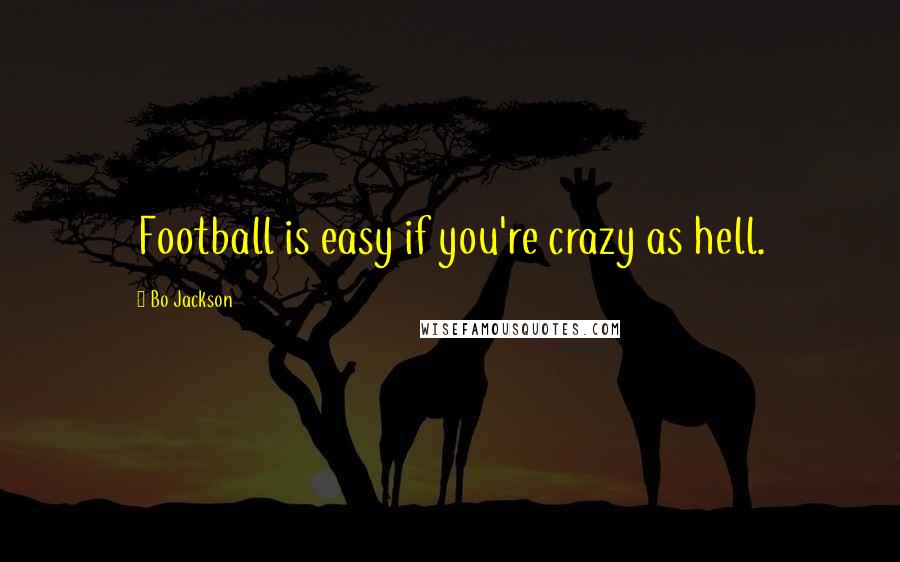 Bo Jackson Quotes: Football is easy if you're crazy as hell.