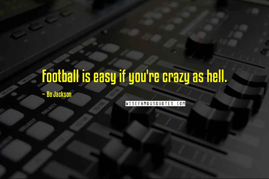 Bo Jackson Quotes: Football is easy if you're crazy as hell.