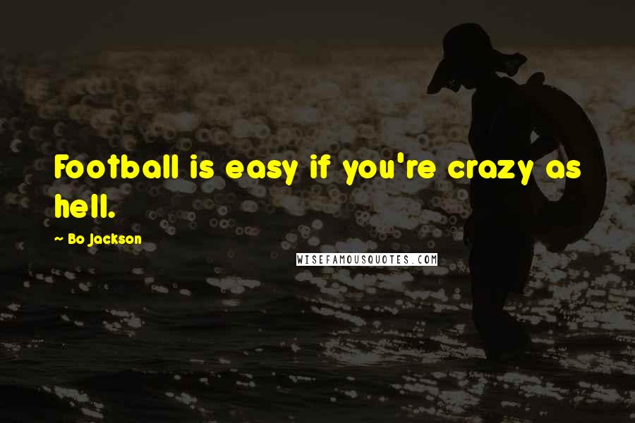 Bo Jackson Quotes: Football is easy if you're crazy as hell.