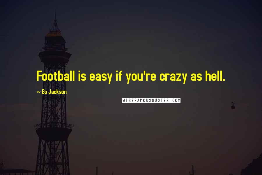 Bo Jackson Quotes: Football is easy if you're crazy as hell.