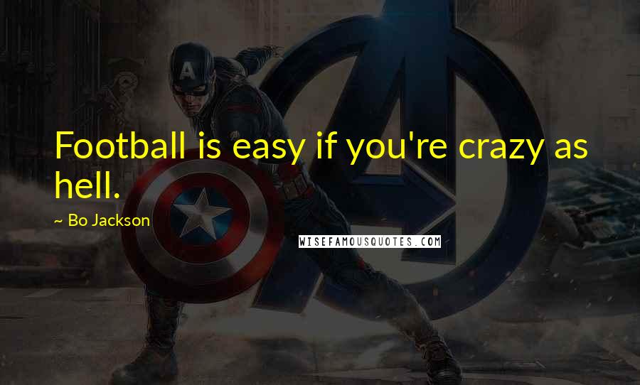 Bo Jackson Quotes: Football is easy if you're crazy as hell.