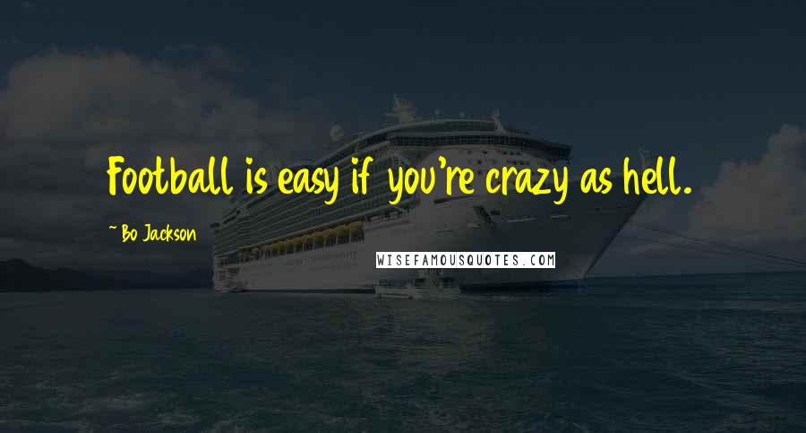 Bo Jackson Quotes: Football is easy if you're crazy as hell.