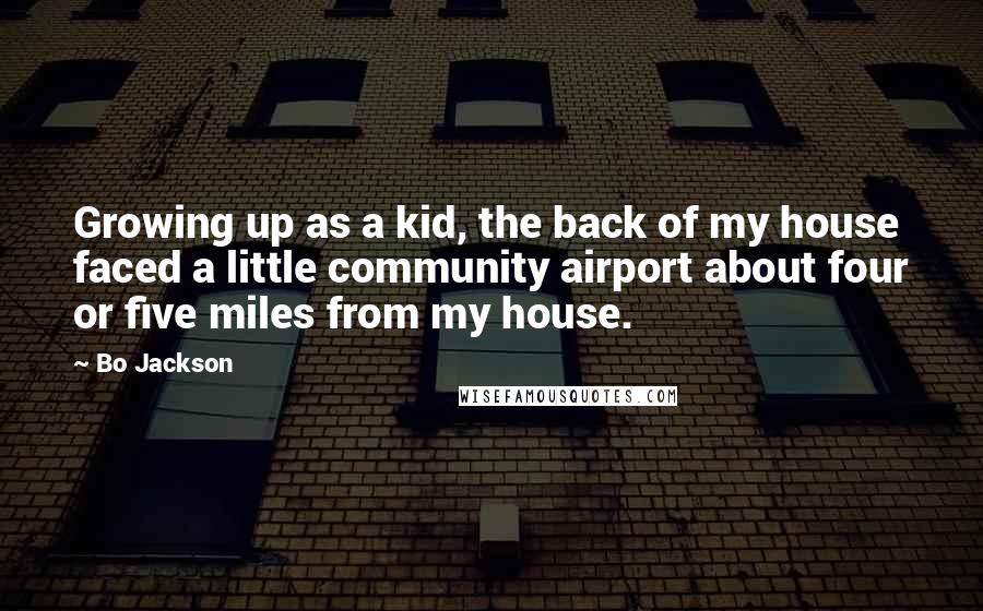 Bo Jackson Quotes: Growing up as a kid, the back of my house faced a little community airport about four or five miles from my house.