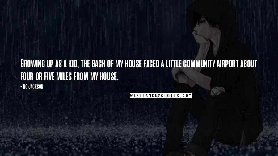Bo Jackson Quotes: Growing up as a kid, the back of my house faced a little community airport about four or five miles from my house.