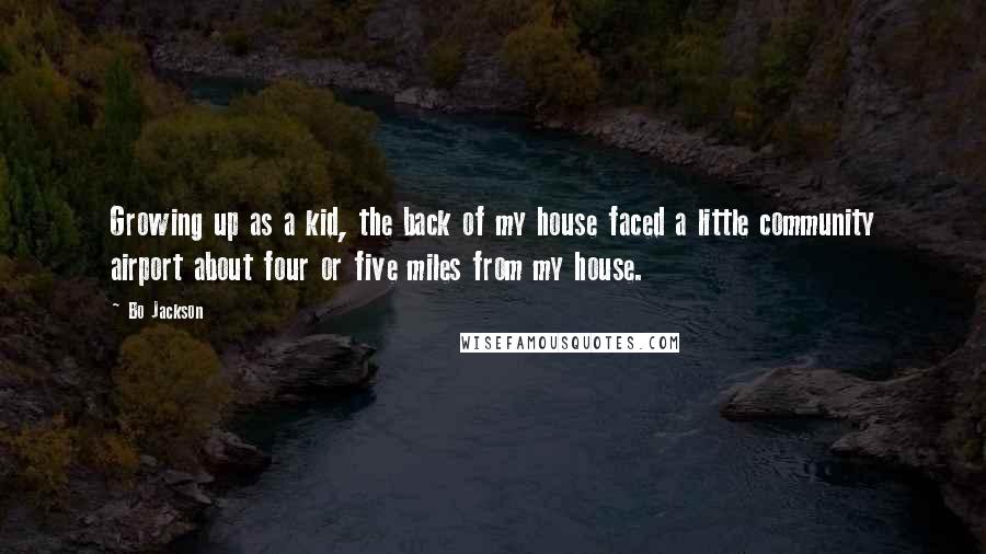 Bo Jackson Quotes: Growing up as a kid, the back of my house faced a little community airport about four or five miles from my house.