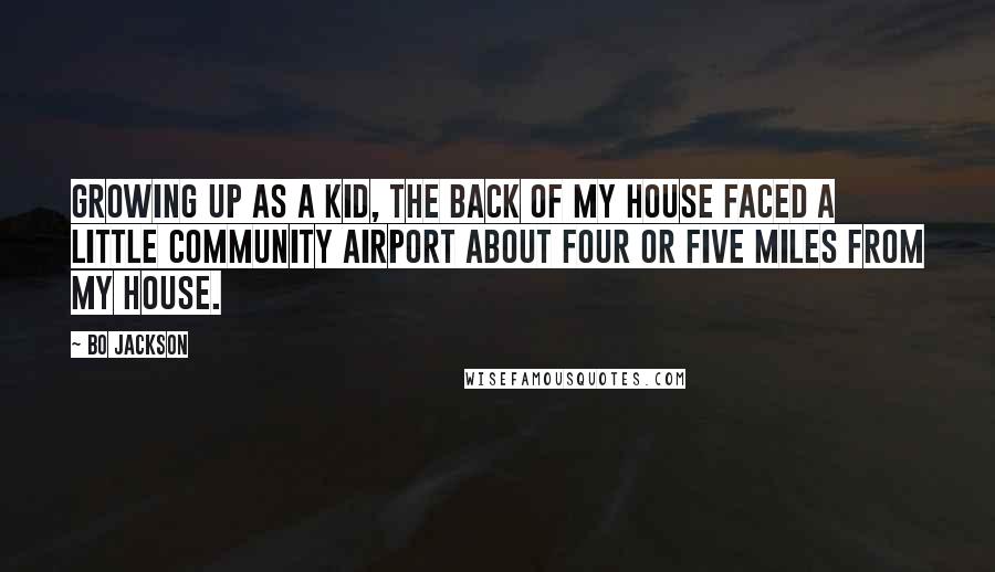 Bo Jackson Quotes: Growing up as a kid, the back of my house faced a little community airport about four or five miles from my house.