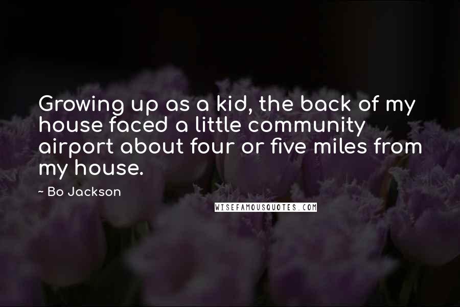 Bo Jackson Quotes: Growing up as a kid, the back of my house faced a little community airport about four or five miles from my house.