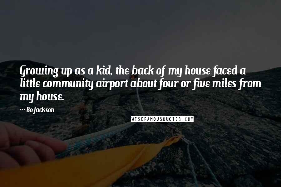 Bo Jackson Quotes: Growing up as a kid, the back of my house faced a little community airport about four or five miles from my house.