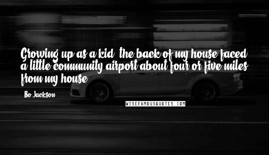 Bo Jackson Quotes: Growing up as a kid, the back of my house faced a little community airport about four or five miles from my house.