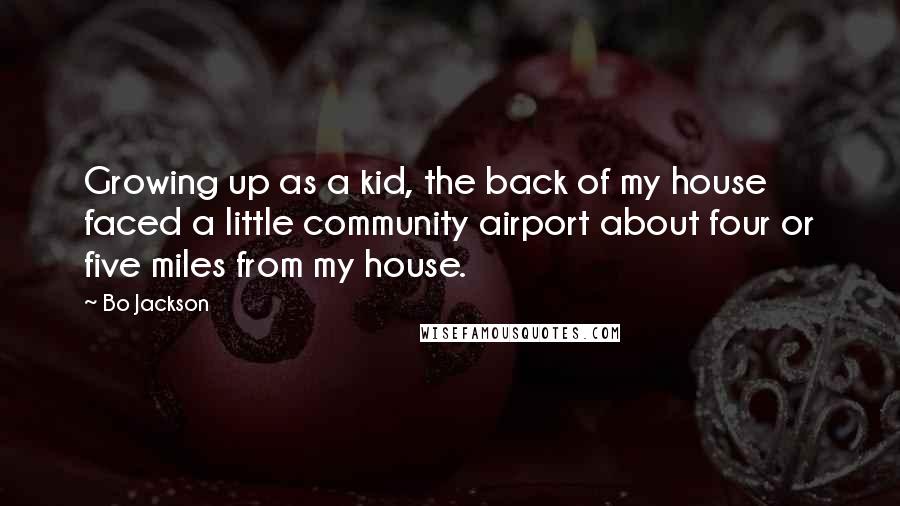 Bo Jackson Quotes: Growing up as a kid, the back of my house faced a little community airport about four or five miles from my house.