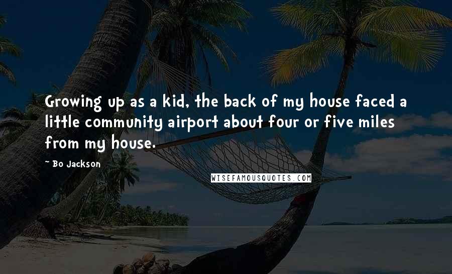 Bo Jackson Quotes: Growing up as a kid, the back of my house faced a little community airport about four or five miles from my house.