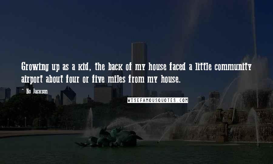 Bo Jackson Quotes: Growing up as a kid, the back of my house faced a little community airport about four or five miles from my house.